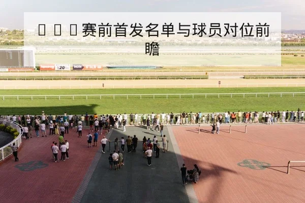 NBA赛前首发名单与球员对位前瞻