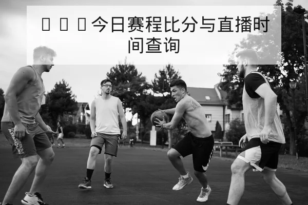 NBA今日赛程比分与直播时间查询