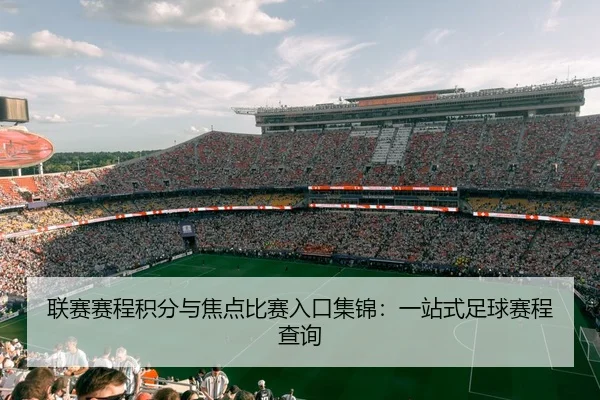 联赛赛程积分与焦点比赛入口集锦：一站式足球赛程查询