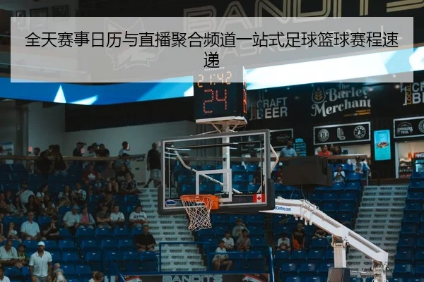 全天赛事日历与直播聚合频道一站式足球篮球赛程速递
